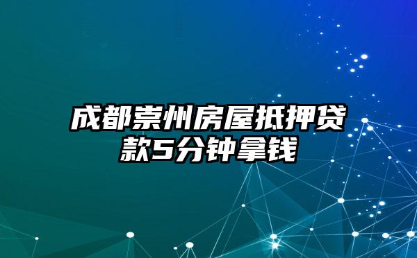成都崇州房屋抵押贷款5分钟拿钱
