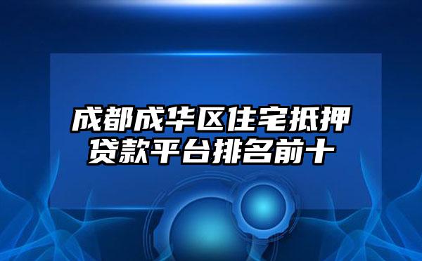 成都成华区住宅抵押贷款平台排名前十