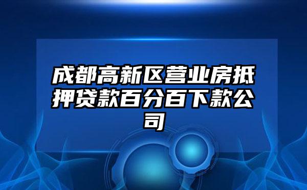 成都高新区营业房抵押贷款百分百下款公司
