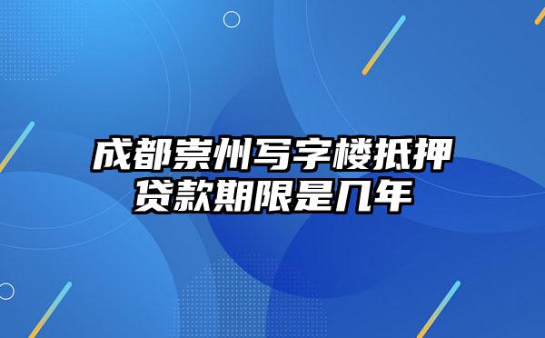 成都崇州写字楼抵押贷款期限是几年