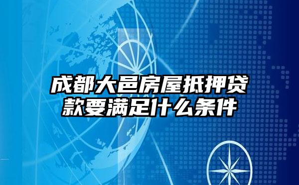 成都大邑房屋抵押贷款要满足什么条件