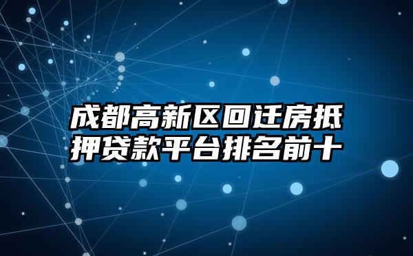 成都高新区回迁房抵押贷款平台排名前十