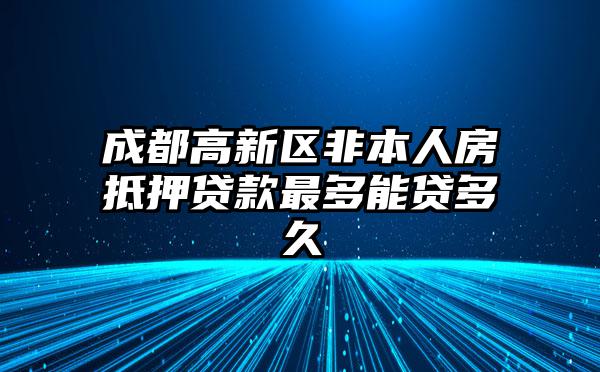 成都高新区非本人房抵押贷款最多能贷多久