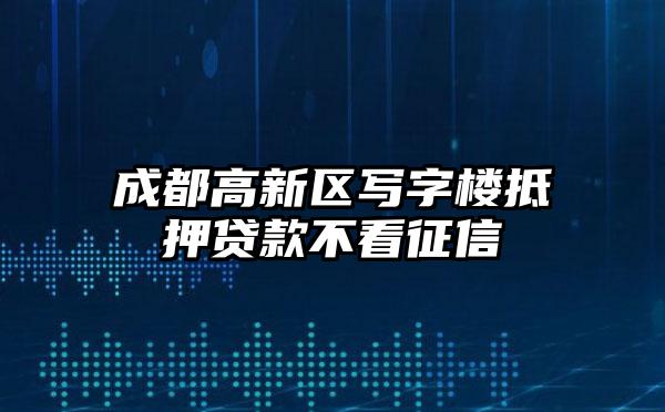 成都高新区写字楼抵押贷款不看征信