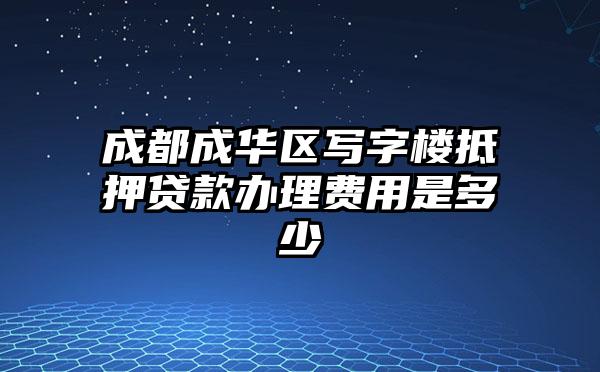 成都成华区写字楼抵押贷款办理费用是多少