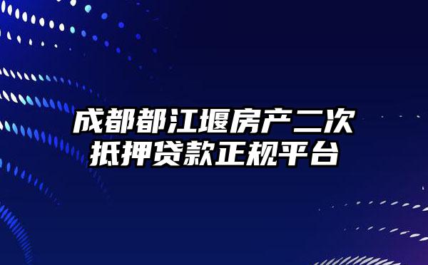 成都都江堰房产二次抵押贷款正规平台