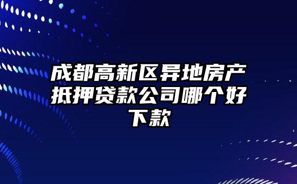 成都高新区异地房产抵押贷款公司哪个好下款