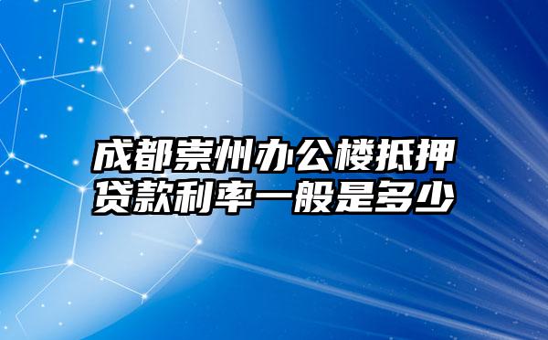 成都崇州办公楼抵押贷款利率一般是多少