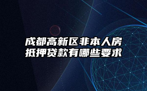 成都高新区非本人房抵押贷款有哪些要求