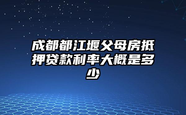 成都都江堰父母房抵押贷款利率大概是多少