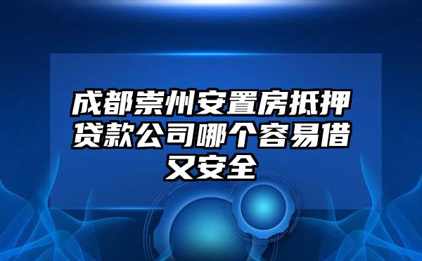 成都崇州安置房抵押贷款公司哪个容易借又安全