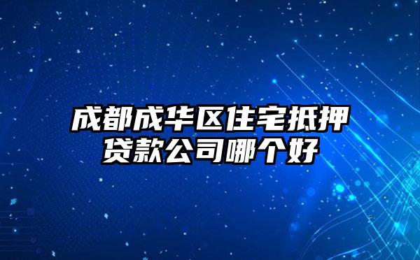 成都成华区住宅抵押贷款公司哪个好
