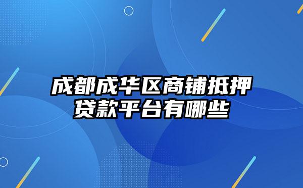 成都成华区商铺抵押贷款平台有哪些