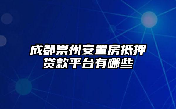 成都崇州安置房抵押贷款平台有哪些