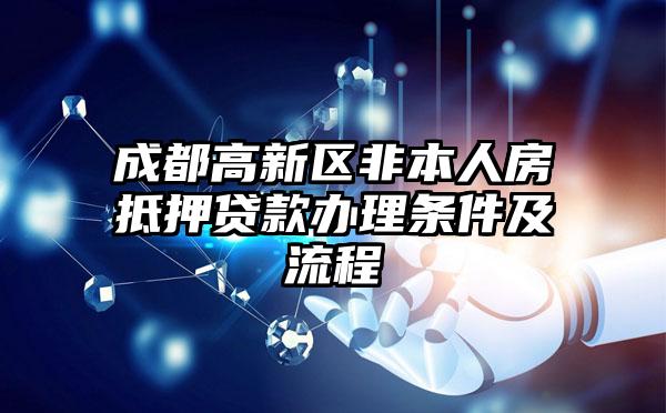 成都高新区非本人房抵押贷款办理条件及流程