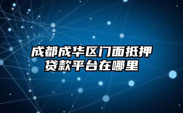 成都成华区门面抵押贷款平台在哪里