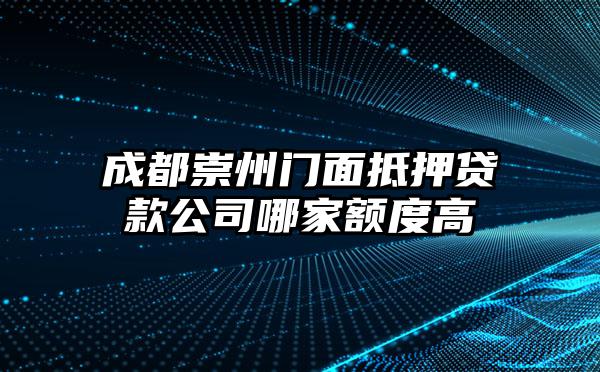 成都崇州门面抵押贷款公司哪家额度高
