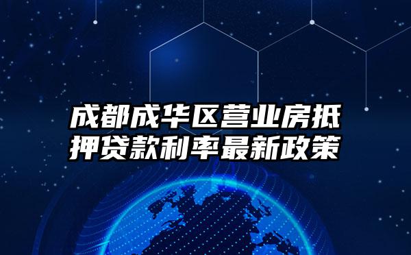 成都成华区营业房抵押贷款利率最新政策