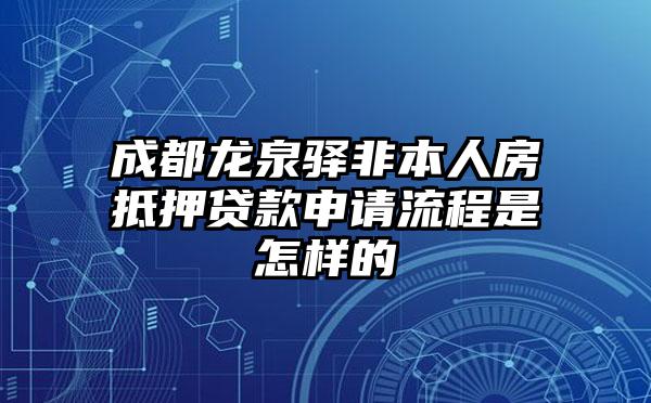 成都龙泉驿非本人房抵押贷款申请流程是怎样的