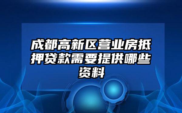 成都高新区营业房抵押贷款需要提供哪些资料
