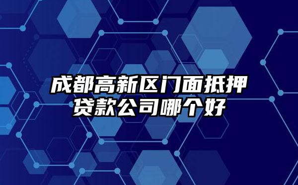 成都高新区门面抵押贷款公司哪个好
