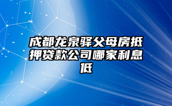 成都龙泉驿父母房抵押贷款公司哪家利息低