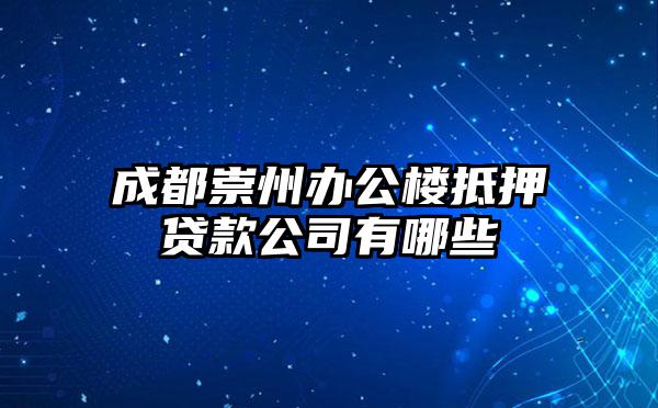 成都崇州办公楼抵押贷款公司有哪些
