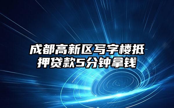 成都高新区写字楼抵押贷款5分钟拿钱