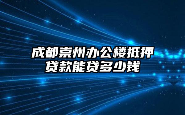 成都崇州办公楼抵押贷款能贷多少钱