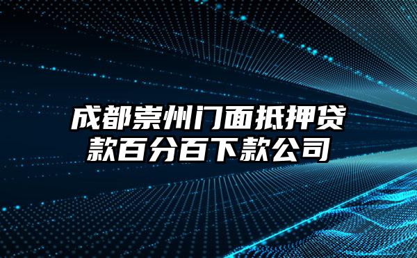 成都崇州门面抵押贷款百分百下款公司