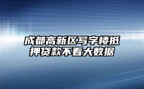 成都高新区写字楼抵押贷款不看大数据