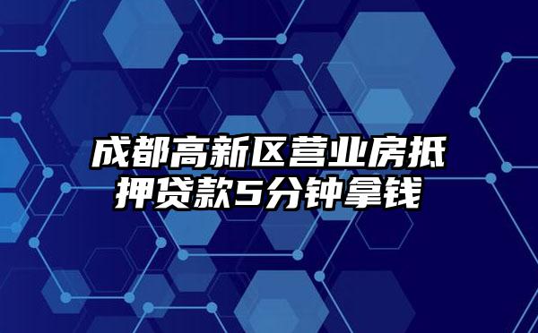 成都高新区营业房抵押贷款5分钟拿钱