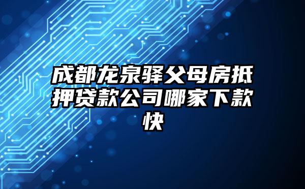 成都龙泉驿父母房抵押贷款公司哪家下款快