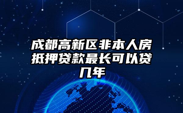 成都高新区非本人房抵押贷款最长可以贷几年