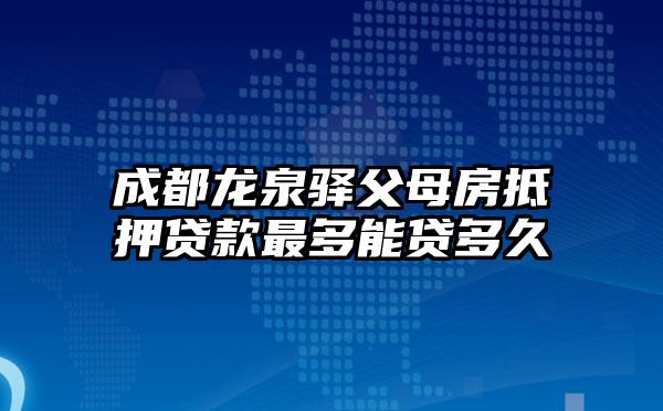 成都龙泉驿父母房抵押贷款最多能贷多久