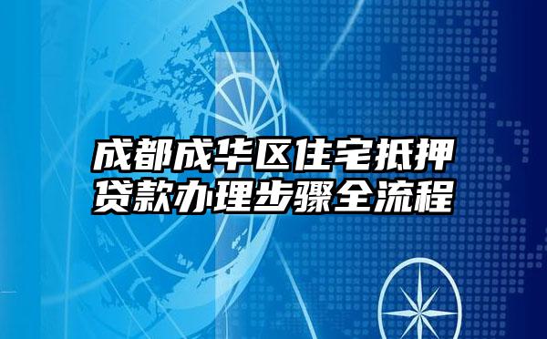 成都成华区住宅抵押贷款办理步骤全流程