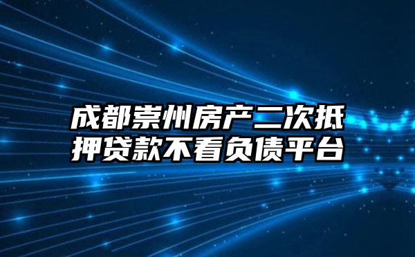 成都崇州房产二次抵押贷款不看负债平台