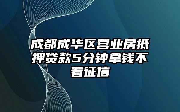 成都成华区营业房抵押贷款5分钟拿钱不看征信