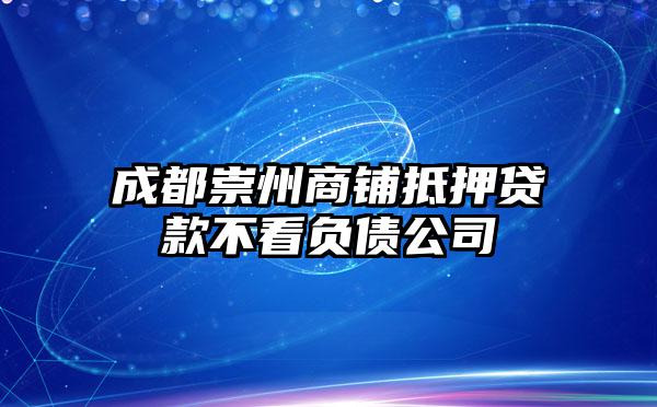 成都崇州商铺抵押贷款不看负债公司