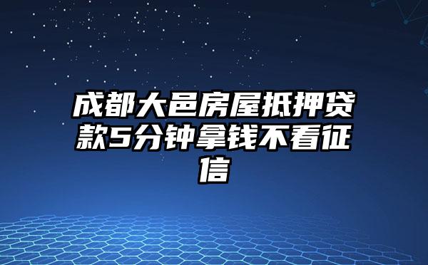 成都大邑房屋抵押贷款5分钟拿钱不看征信