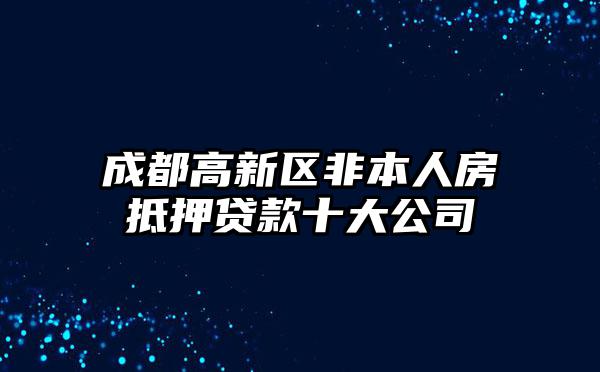 成都高新区非本人房抵押贷款十大公司