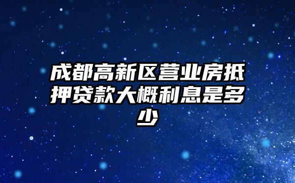 成都高新区营业房抵押贷款大概利息是多少