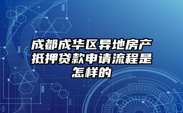 成都成华区异地房产抵押贷款申请流程是怎样的