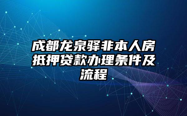 成都龙泉驿非本人房抵押贷款办理条件及流程