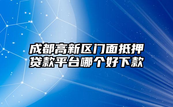 成都高新区门面抵押贷款平台哪个好下款