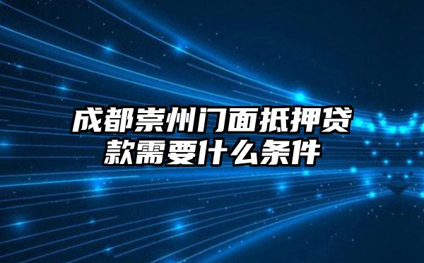 成都崇州门面抵押贷款需要什么条件
