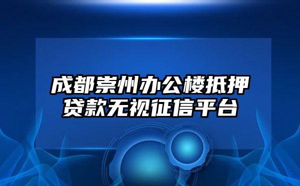 成都崇州办公楼抵押贷款无视征信平台