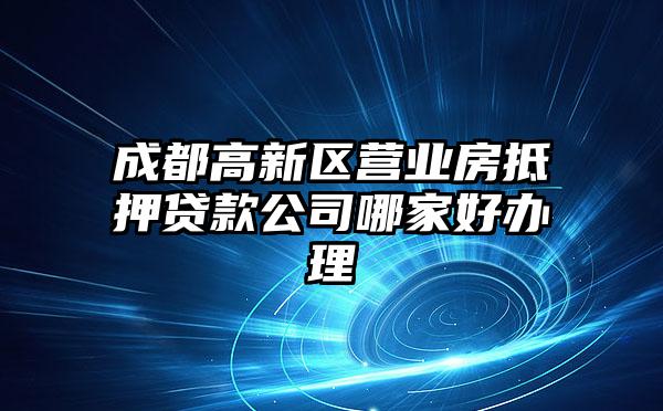 成都高新区营业房抵押贷款公司哪家好办理