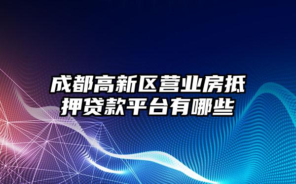 成都高新区营业房抵押贷款平台有哪些