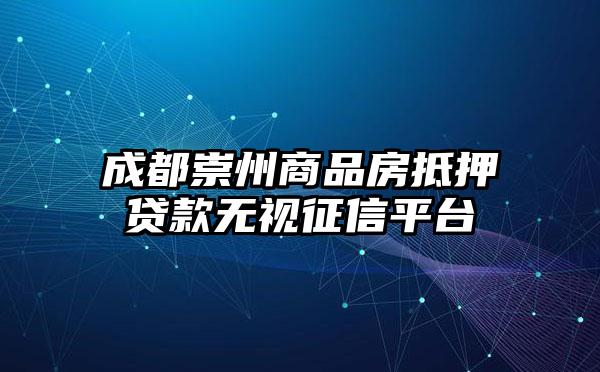 成都崇州商品房抵押贷款无视征信平台